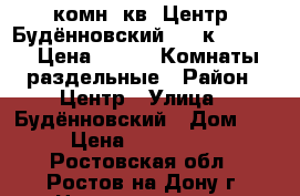 2 комн. кв, Центр, Будённовский, 4/5к 48/32/6; Цена 2250000 Комнаты раздельные › Район ­ Центр › Улица ­ Будённовский › Дом ­ 54 › Цена ­ 2 250 000 - Ростовская обл., Ростов-на-Дону г. Недвижимость » Квартиры продажа   